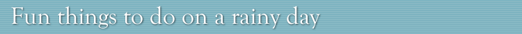 Fun things to do on a rainy day